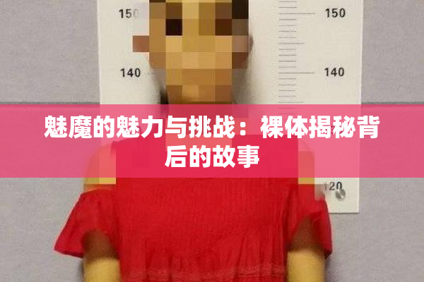 魅魔的魅力与挑战：裸体揭秘背后的故事
