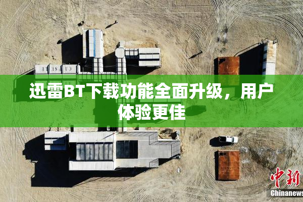 迅雷BT下载功能全面升级，用户体验更佳