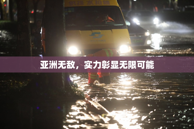 亚洲无敌，实力彰显无限可能