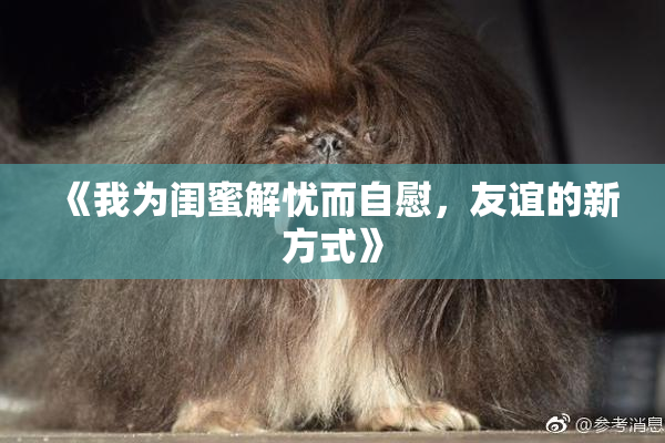 《我为闺蜜解忧而自慰，友谊的新方式》
