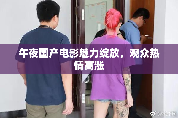 午夜国产电影魅力绽放，观众热情高涨