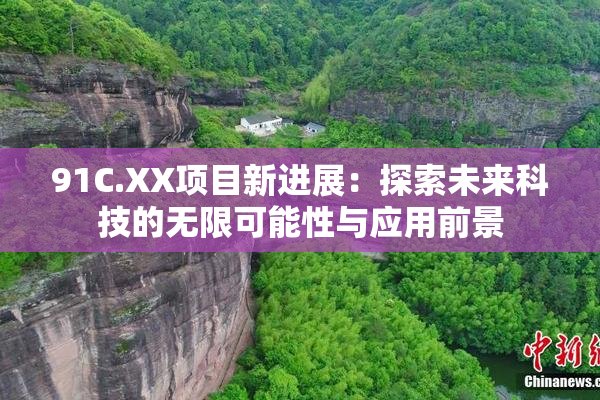 91C.XX项目新进展：探索未来科技的无限可能性与应用前景
