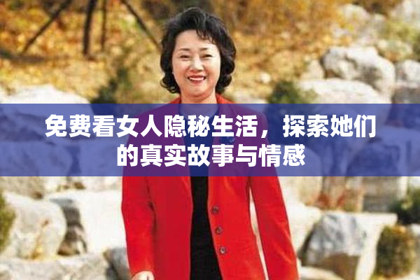 免费看女人隐秘生活，探索她们的真实故事与情感