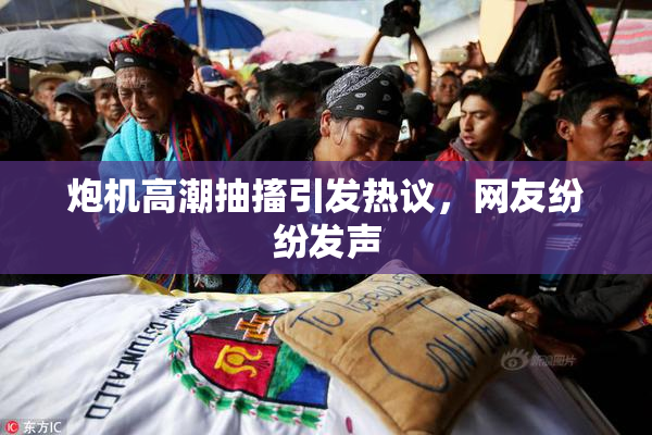 炮机高潮抽搐引发热议，网友纷纷发声