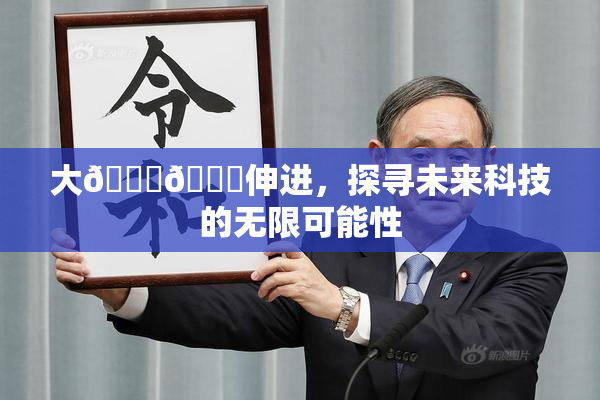 大🐔🐔伸进，探寻未来科技的无限可能性