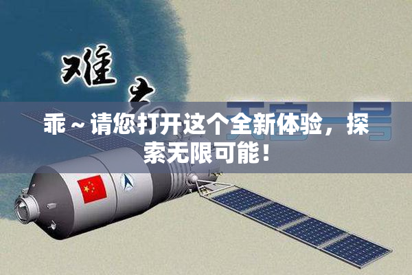 乖～请您打开这个全新体验，探索无限可能！