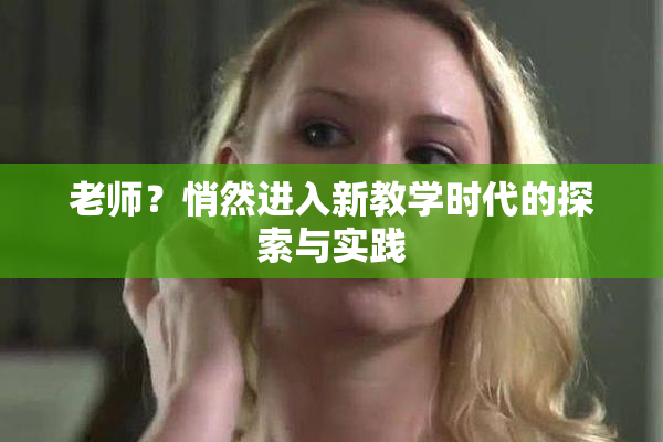 老师？悄然进入新教学时代的探索与实践
