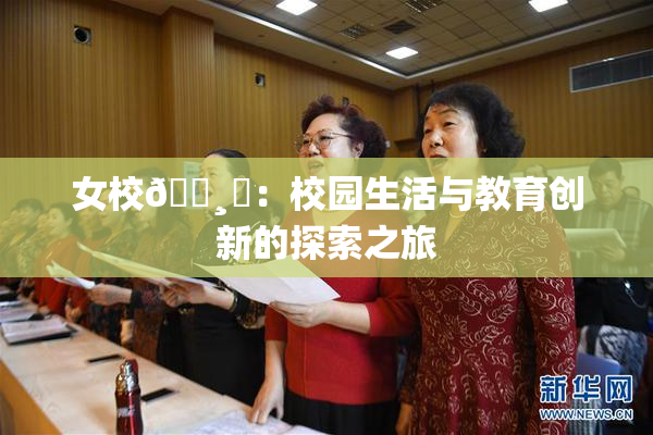 女校🌸‌：校园生活与教育创新的探索之旅