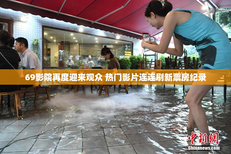 69影院再度迎来观众 热门影片连连刷新票房纪录