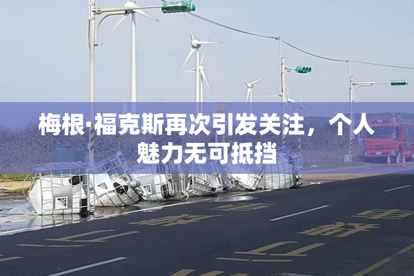 梅根·福克斯再次引发关注，个人魅力无可抵挡