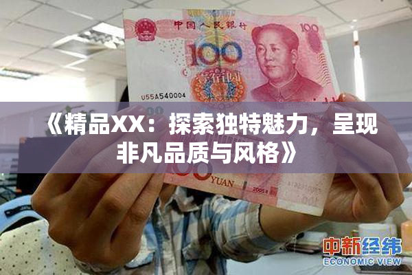 《精品XX：探索独特魅力，呈现非凡品质与风格》