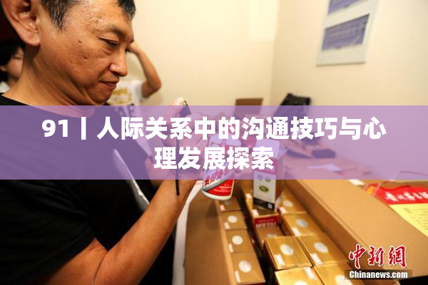 91丨人际关系中的沟通技巧与心理发展探索