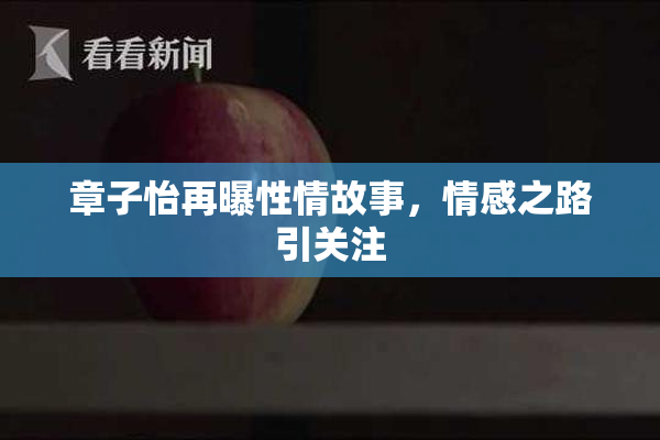 章子怡再曝性情故事，情感之路引关注