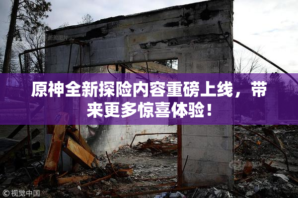 原神全新探险内容重磅上线，带来更多惊喜体验！
