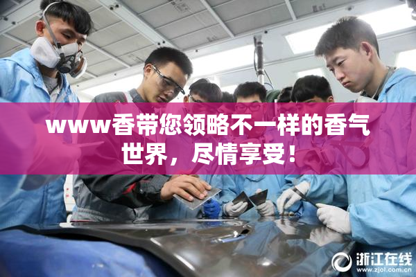 www香带您领略不一样的香气世界，尽情享受！