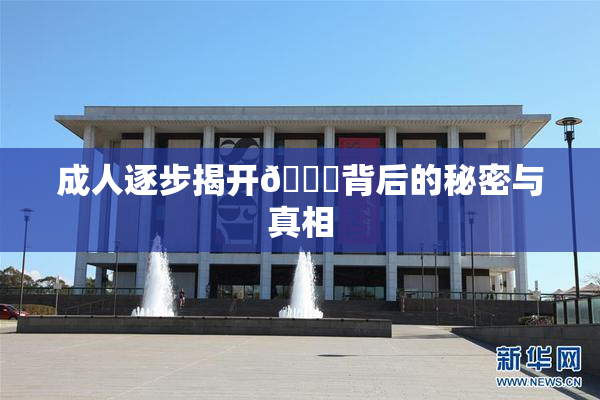 成人逐步揭开🍑背后的秘密与真相