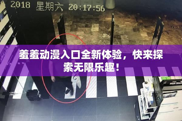 羞羞动漫入口全新体验，快来探索无限乐趣！