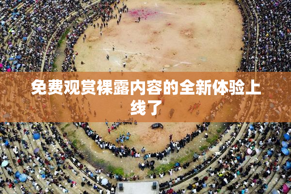 免费观赏裸露内容的全新体验上线了