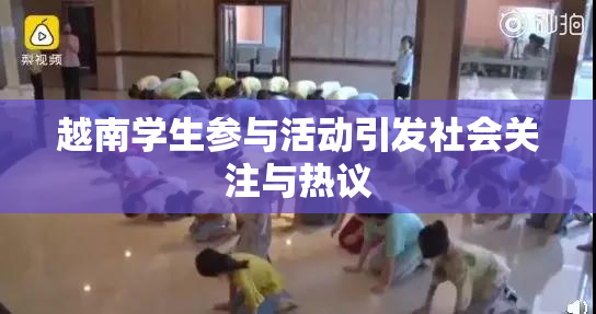 越南学生参与活动引发社会关注与热议