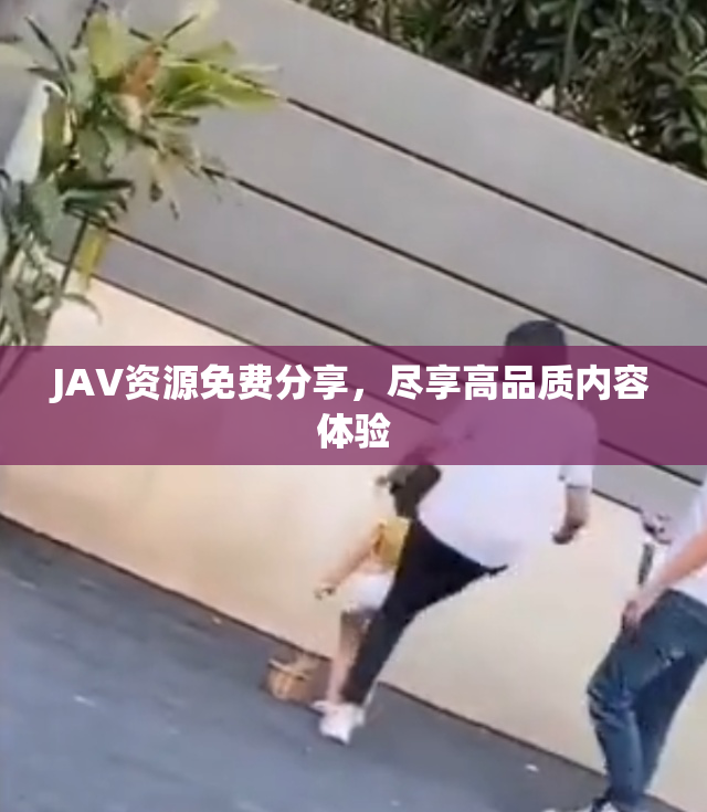 JAV资源免费分享，尽享高品质内容体验