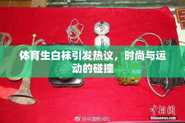 体育生白袜引发热议，时尚与运动的碰撞