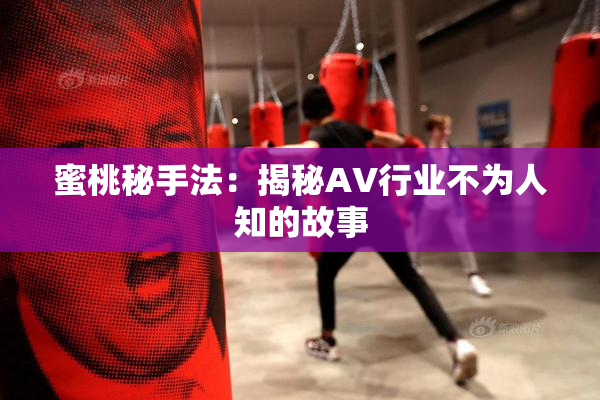 蜜桃秘手法：揭秘AV行业不为人知的故事