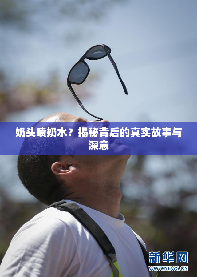 奶头喷奶水？揭秘背后的真实故事与深意