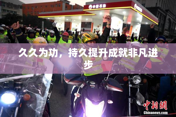 久久为功，持久提升成就非凡进步