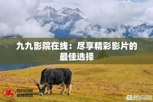 九九影院在线：尽享精彩影片的最佳选择