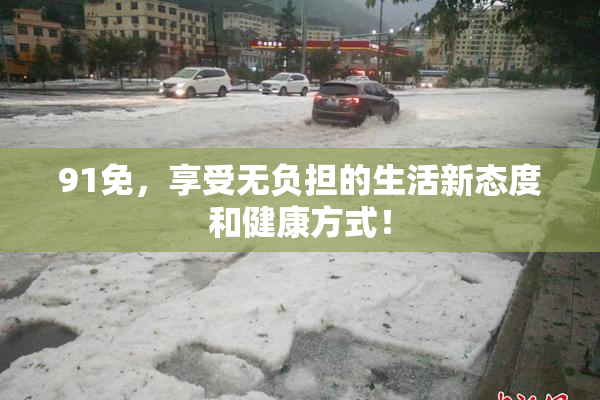 91免，享受无负担的生活新态度和健康方式！