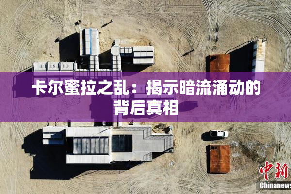 卡尔蜜拉之乱：揭示暗流涌动的背后真相