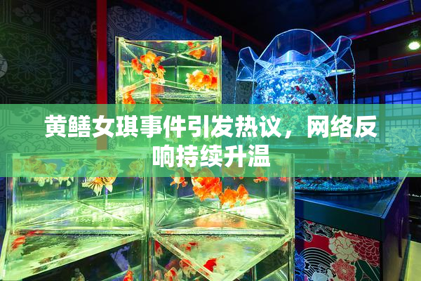 黄鳝女琪事件引发热议，网络反响持续升温