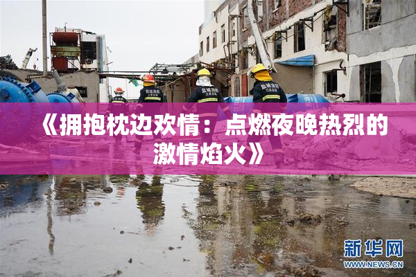 《拥抱枕边欢情：点燃夜晚热烈的激情焰火》