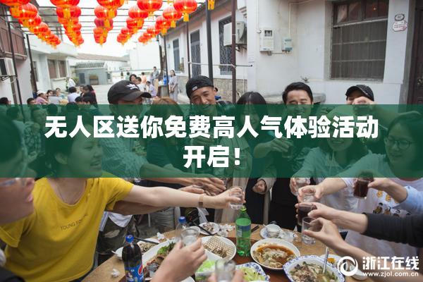 无人区送你免费高人气体验活动开启！