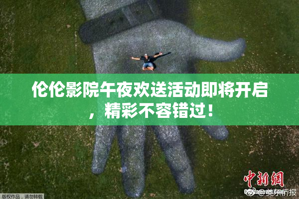 伦伦影院午夜欢送活动即将开启，精彩不容错过！