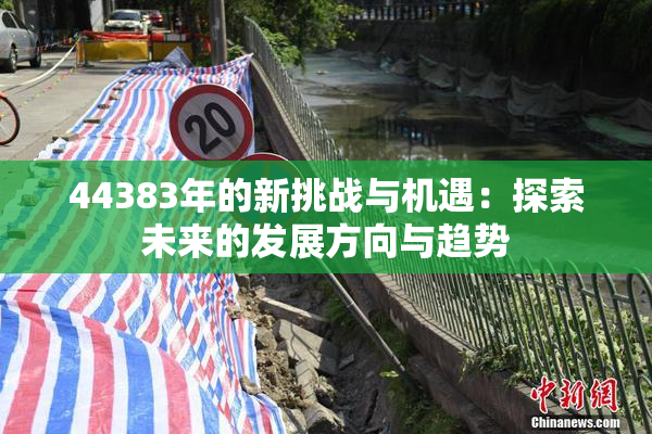 44383年的新挑战与机遇：探索未来的发展方向与趋势