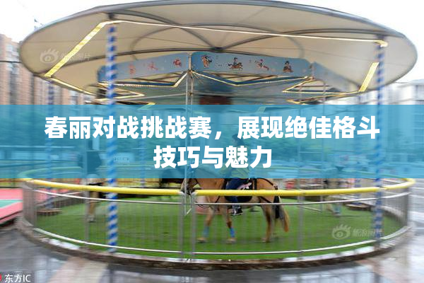 春丽对战挑战赛，展现绝佳格斗技巧与魅力