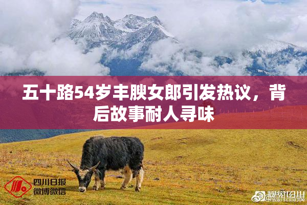 五十路54岁丰腴女郎引发热议，背后故事耐人寻味