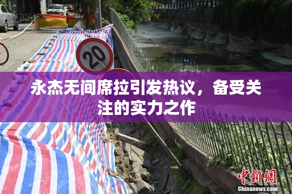 永杰无间席拉引发热议，备受关注的实力之作