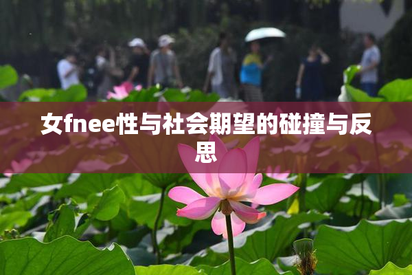 女fnee性与社会期望的碰撞与反思