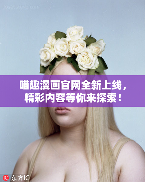喵趣漫画官网全新上线，精彩内容等你来探索！