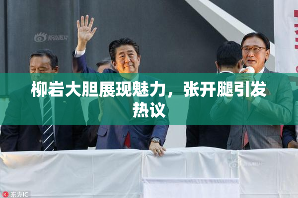 柳岩大胆展现魅力，张开腿引发热议