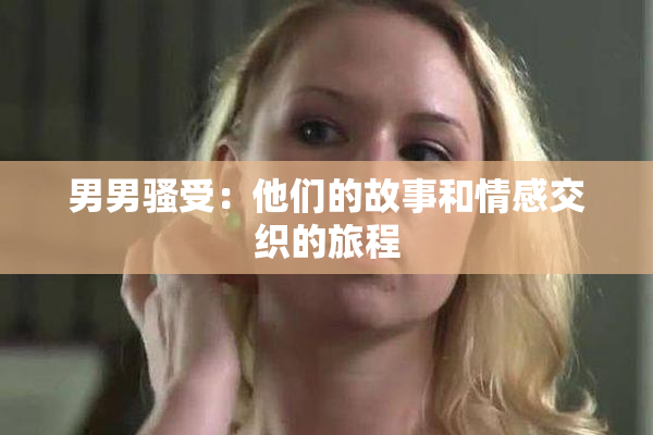 男男骚受：他们的故事和情感交织的旅程