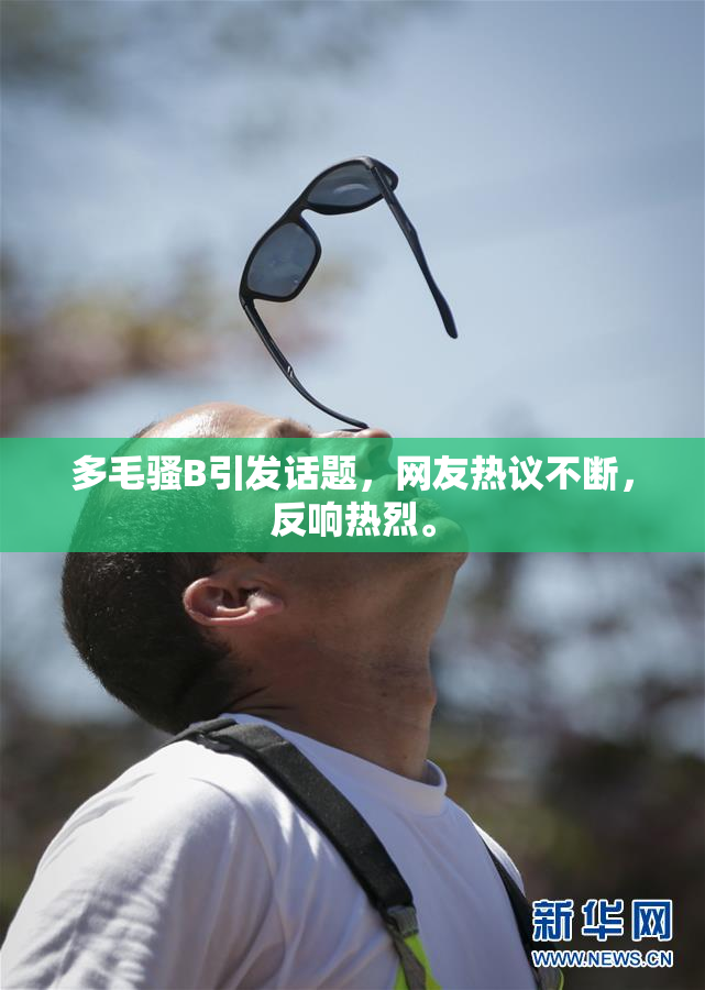 多毛骚B引发话题，网友热议不断，反响热烈。