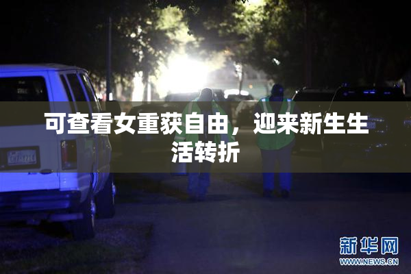 可查看女重获自由，迎来新生生活转折