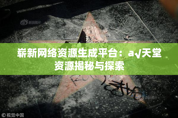 崭新网络资源生成平台：a√天堂资源揭秘与探索