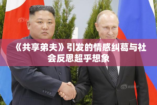 《共享弟夫》引发的情感纠葛与社会反思超乎想象