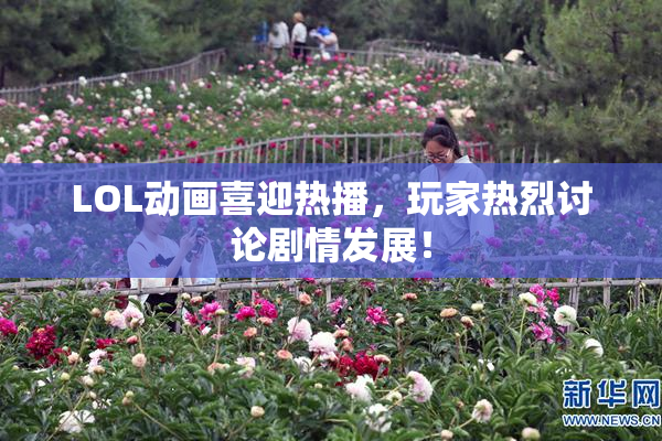 LOL动画喜迎热播，玩家热烈讨论剧情发展！