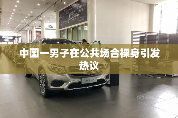中国一男子在公共场合裸身引发热议