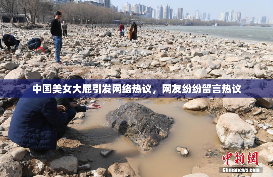 中国美女大屁引发网络热议，网友纷纷留言热议